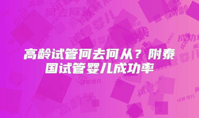 高龄试管何去何从?附泰国试管婴儿成功率