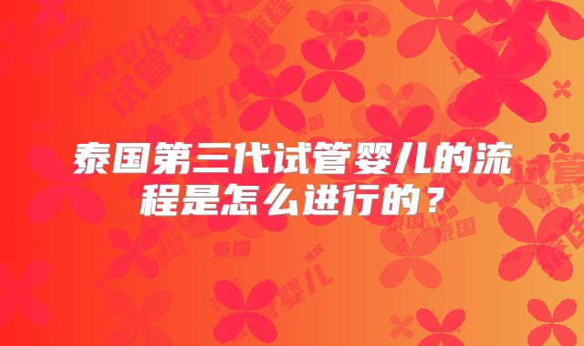 泰国第三代试管婴儿的流程是怎么进行的?