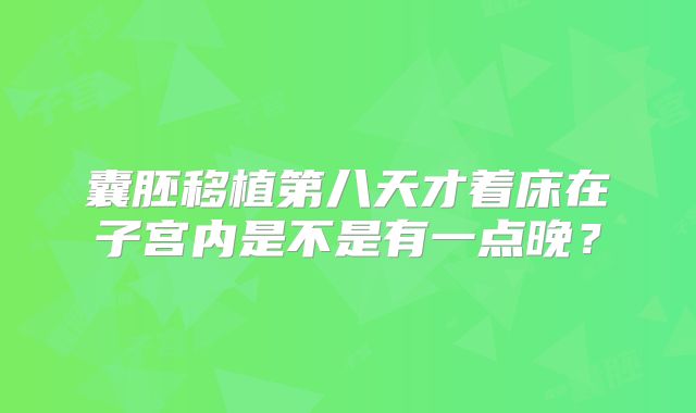 囊胚移植第八天才着床在子宫内是不是有一点晚?