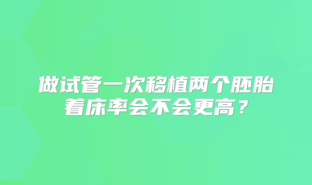 做试管一次移植两个胚胎着床率会不会更高？
