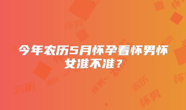 今年农历5月怀孕看怀男怀女准不准？