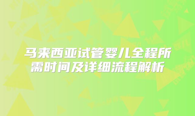 马来西亚试管婴儿全程所需时间及详细流程解析