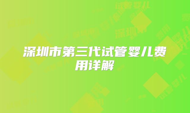 深圳市第三代试管婴儿费用详解