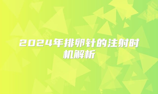 2024年排卵针的注射时机解析