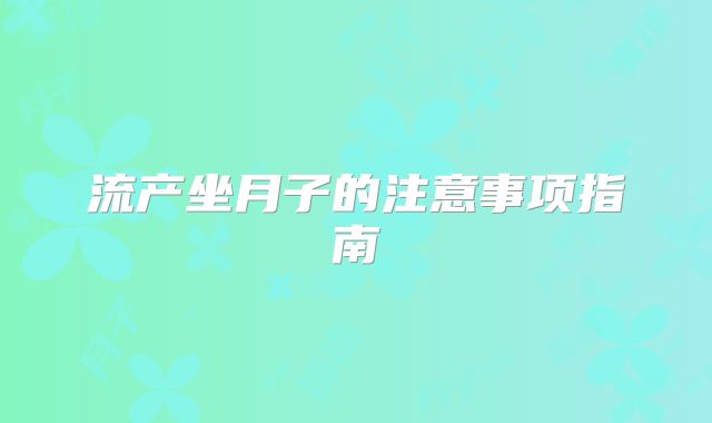 流产坐月子的注意事项指南