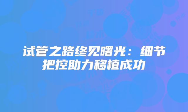 试管之路终见曙光：细节把控助力移植成功