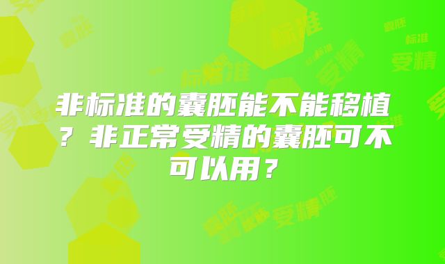非标准的囊胚能不能移植?非正常受精的囊胚可不可以用?