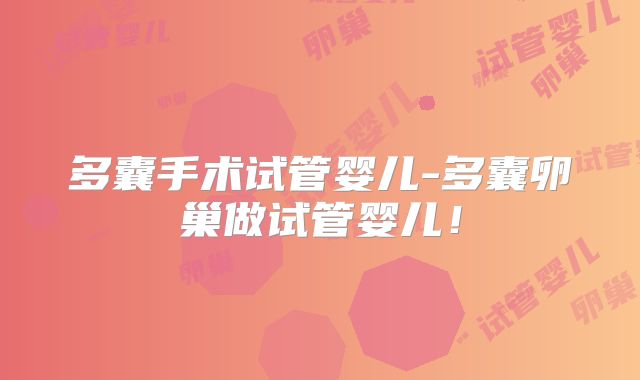 多囊手术试管婴儿-多囊卵巢做试管婴儿!