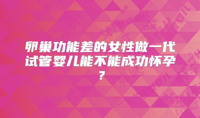 卵巢功能差的女性做一代试管婴儿能不能成功怀孕？