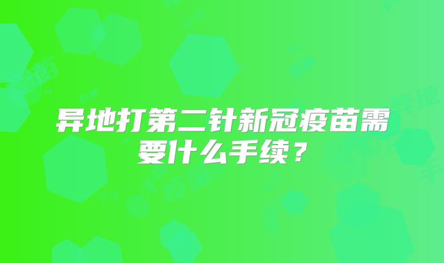 异地打第二针新冠疫苗需要什么手续?
