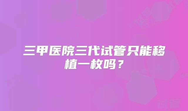 三甲医院三代试管只能移植一枚吗？