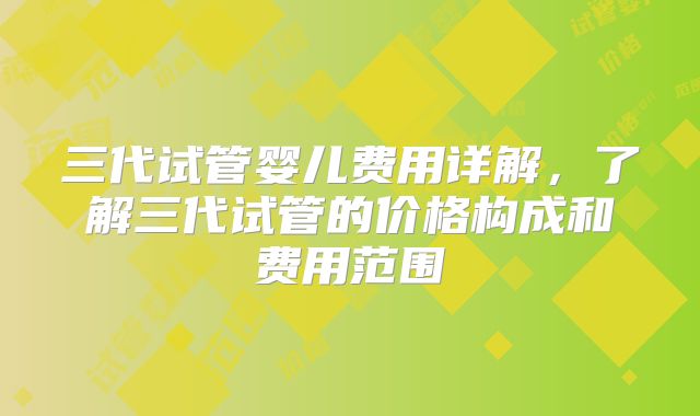 三代试管婴儿费用详解，了解三代试管的价格构成和费用范围