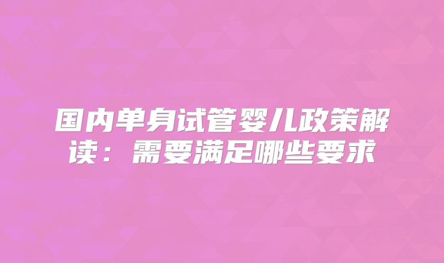 国内单身试管婴儿政策解读:需要满足哪些要求
