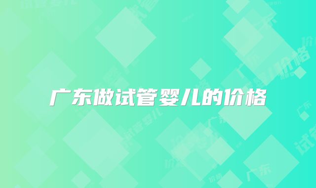 广东做试管婴儿的价格