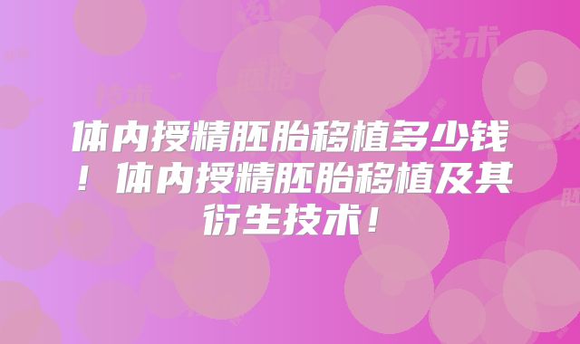体内授精胚胎移植多少钱!体内授精胚胎移植及其衍生技术!
