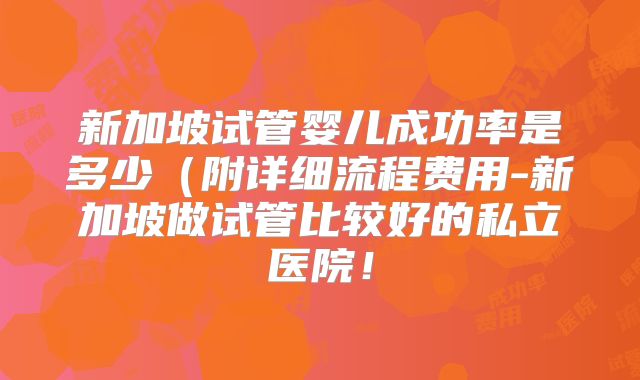 新加坡试管婴儿成功率是多少（附详细流程费用-新加坡做试管比较好的私立医院！