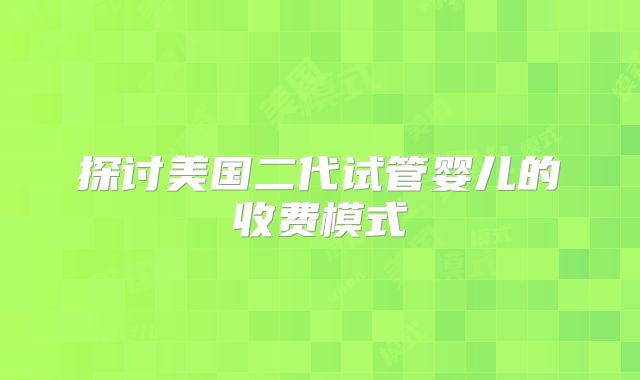 探讨美国二代试管婴儿的收费模式