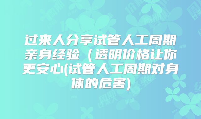 过来人分享试管人工周期亲身经验(透明价格让你更安心(试管人工周期对身体的危害)