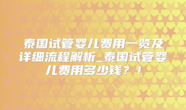 泰国试管婴儿费用一览及详细流程解析_泰国试管婴儿费用多少钱？！
