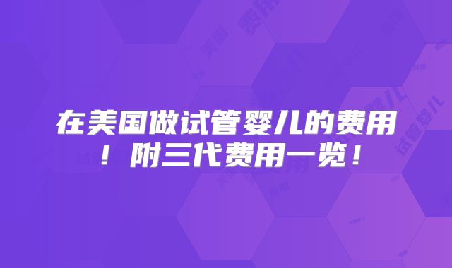 在美国做试管婴儿的费用！附三代费用一览！