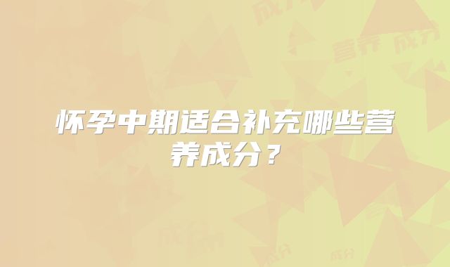 怀孕中期适合补充哪些营养成分?