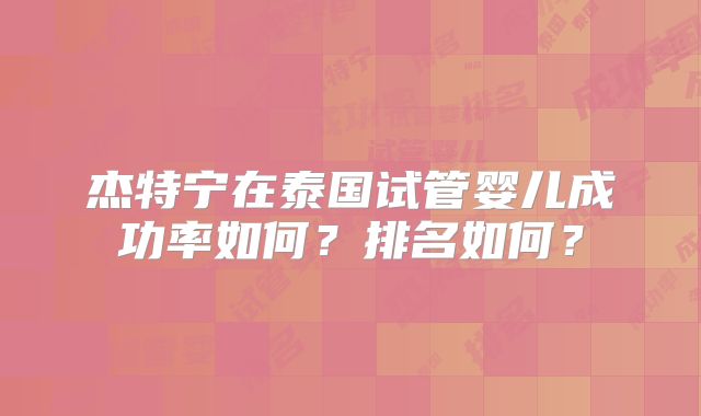 杰特宁在泰国试管婴儿成功率如何？排名如何？