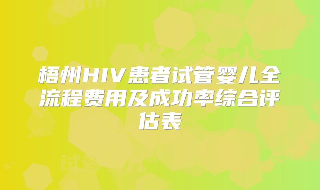 梧州HIV患者试管婴儿全流程费用及成功率综合评估表