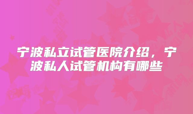 宁波私立试管医院介绍，宁波私人试管机构有哪些