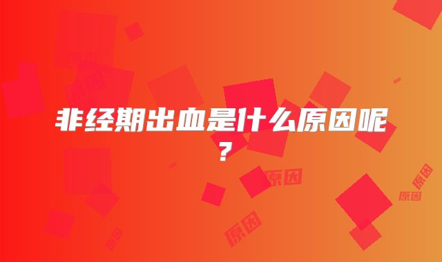非经期出血是什么原因呢?
