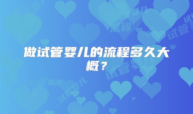 做试管婴儿的流程多久大概？
