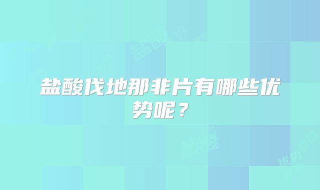 盐酸伐地那非片有哪些优势呢？
