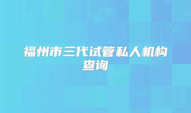 福州市三代试管私人机构查询