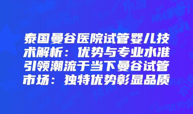 泰国曼谷医院试管婴儿技术解析:优势与专业水准引领潮流于当下曼谷试管市场:独特优势彰显品质