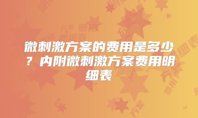 微刺激方案的费用是多少?内附微刺激方案费用明细表