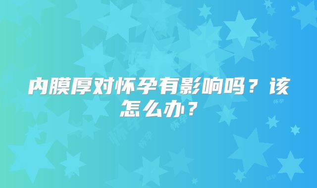 内膜厚对怀孕有影响吗？该怎么办？