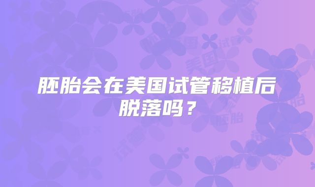 胚胎会在美国试管移植后脱落吗？
