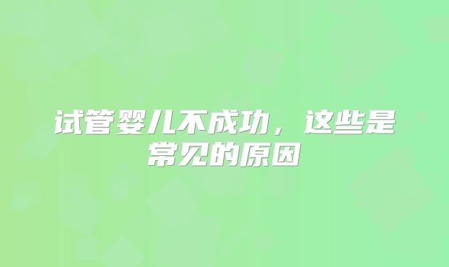 试管婴儿不成功,这些是常见的原因