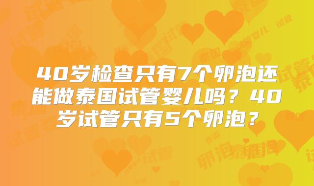 40岁检查只有7个卵泡还能做泰国试管婴儿吗?40岁试管只有5个卵泡?