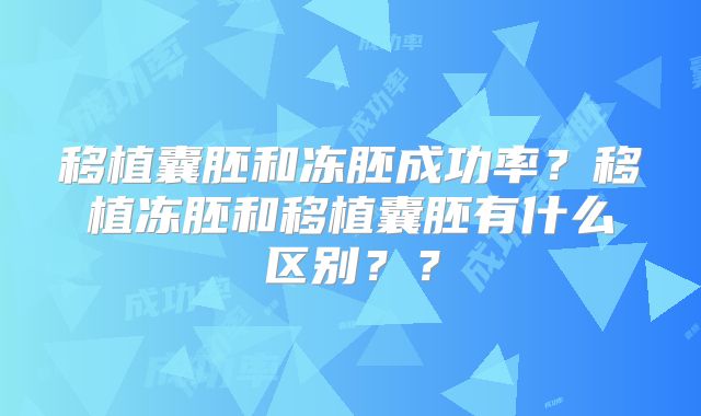 移植囊胚和冻胚成功率?移植冻胚和移植囊胚有什么区别??