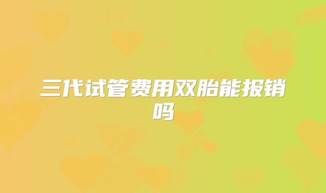 三代试管费用双胎能报销吗