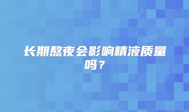 长期熬夜会影响精液质量吗？