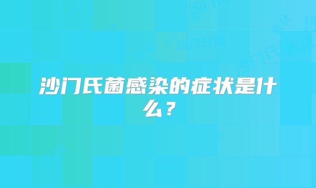 沙门氏菌感染的症状是什么？