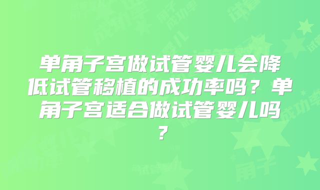 单角子宫做试管婴儿会降低试管移植的成功率吗？单角子宫适合做试管婴儿吗？