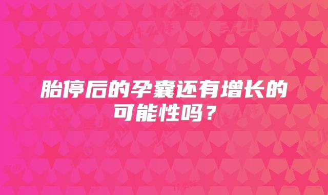 胎停后的孕囊还有增长的可能性吗？