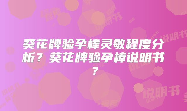 葵花牌验孕棒灵敏程度分析?葵花牌验孕棒说明书?