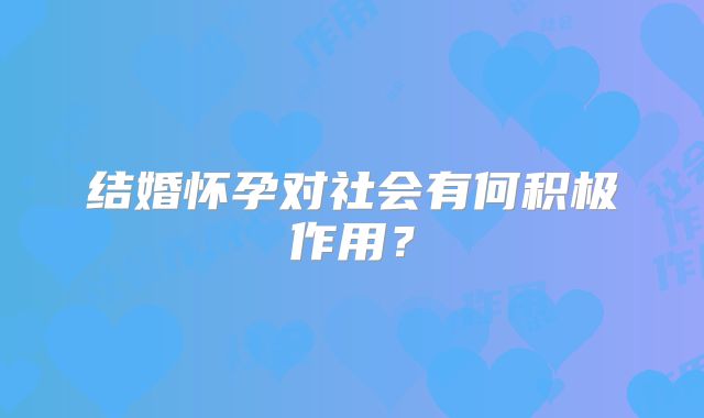 结婚怀孕对社会有何积极作用？