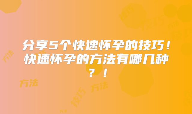 分享5个快速怀孕的技巧!快速怀孕的方法有哪几种?!