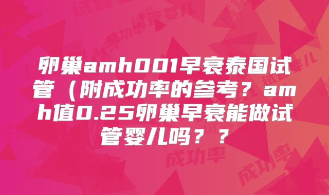 卵巢amh001早衰泰国试管（附成功率的参考？amh值0.25卵巢早衰能做试管婴儿吗？？