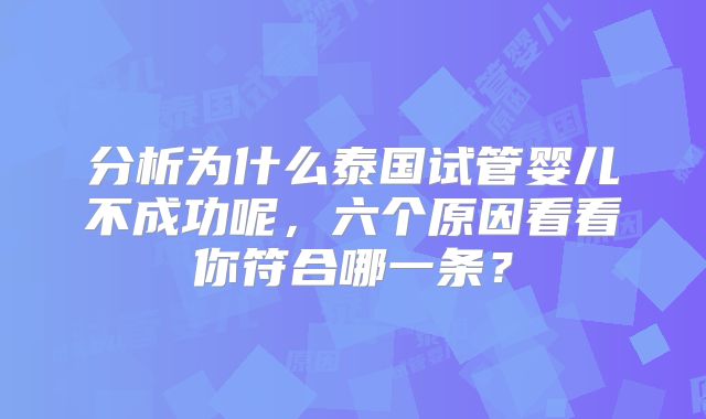 分析为什么泰国试管婴儿不成功呢，六个原因看看你符合哪一条？