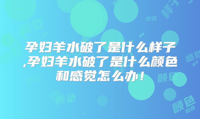 孕妇羊水破了是什么样子,孕妇羊水破了是什么颜色和感觉怎么办!